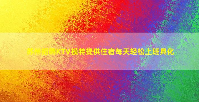 苏州招聘KTV模特提供住宿每天轻松上班具化